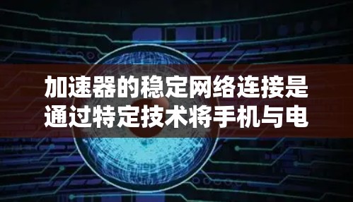 加速器的稳定网络连接是通过特定技术将手机与电脑的数据流同步，并确保数据传输的稳定和高效。以下是对加速器稳定网络连接的详细总结和步骤指南