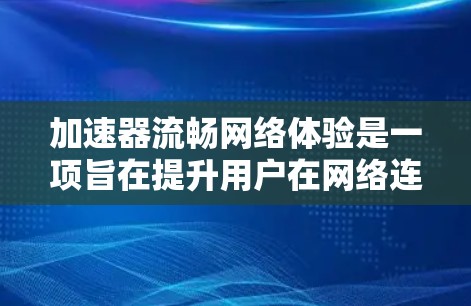 加速器流畅网络体验是一项旨在提升用户在网络连接效率和用户体验方面的工具。它通过优化带宽分配、实时监测和资源利用，让用户能够更快地获取和使用网络资源。以下是该主题的详细分析