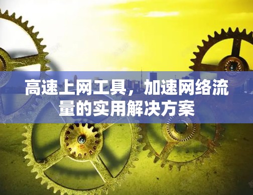 高速上网工具,加速网络流量的实用解决方案 高速上网工具,加速网络流量的实用解决方案