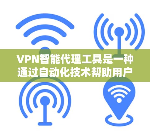 VPN智能代理工具是一种通过自动化技术帮助用户高效连接互联网的解决方案，避免了传统的VPN服务中的管理复杂性。以下是对该工具的详细分析