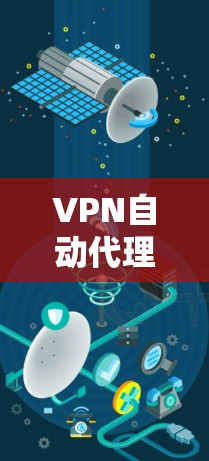VPN自动代理服务是一种通过其他服务器连接的VPN技术，显著简化了使用过程，减少了对服务器的依赖。以下是对该技术的详细分析和总结