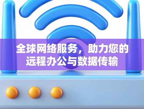 全球网络服务，助力您的远程办公与数据传输