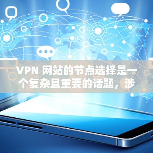 VPN 网站的节点选择是一个复杂且重要的话题，涉及多个关键因素的综合考量。以下是详细且结构化的答案