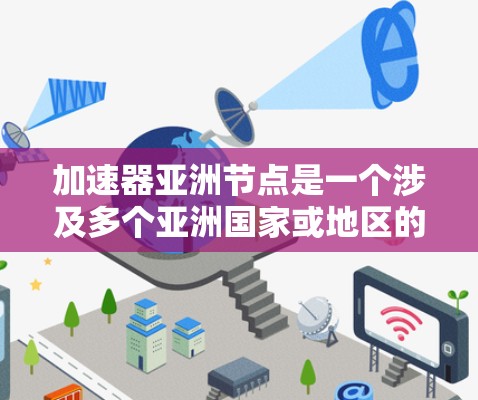 加速器亚洲节点是一个涉及多个亚洲国家或地区的合作项目，旨在通过加速技术和经济发展的途径，促进当地社会进步和个人发展。以下是对该项目的详细分析