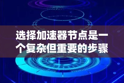 选择加速器节点是一个复杂但重要的步骤，需要综合考虑多个因素以确保最佳效果。以下是一个系统化的指南，帮助您高效选择合适的加速器节点