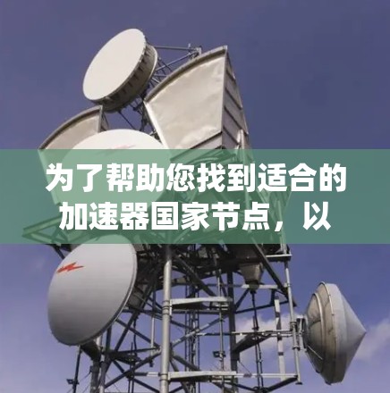 为了帮助您找到适合的加速器国家节点，以下是系统性的整理