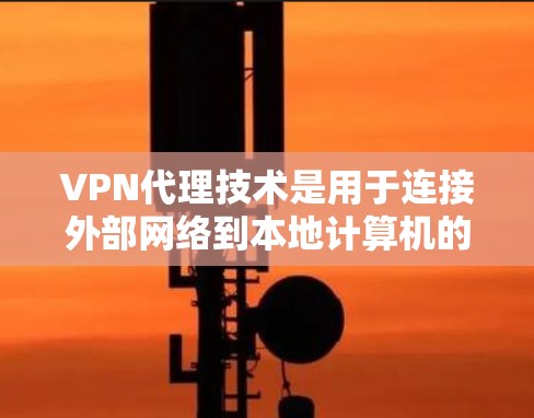 VPN代理技术是用于连接外部网络到本地计算机的中间环节。以下是关于VPN代理技术的详细介绍