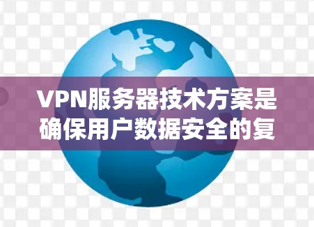 VPN服务器技术方案是确保用户数据安全的复杂系统，涉及多个关键模块。以下是该技术方案的详细分解