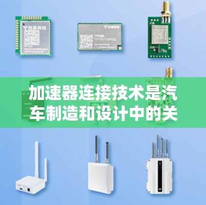 加速器连接技术是汽车制造和设计中的关键环节，涉及材料选择、结构设计、动力传递等多个方面。以下是对该领域的一些关键点的总结