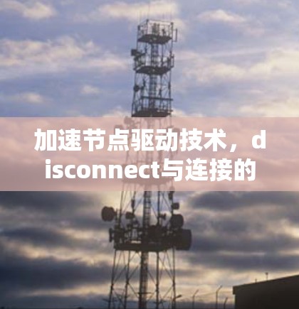 加速节点驱动技术，disconnect与连接的创新解决方案