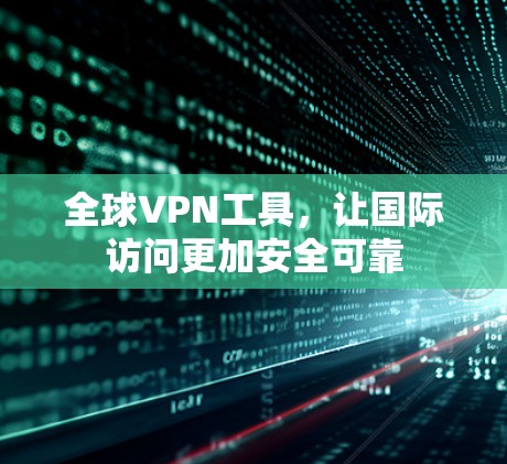 全球VPN工具，让国际访问更加安全可靠