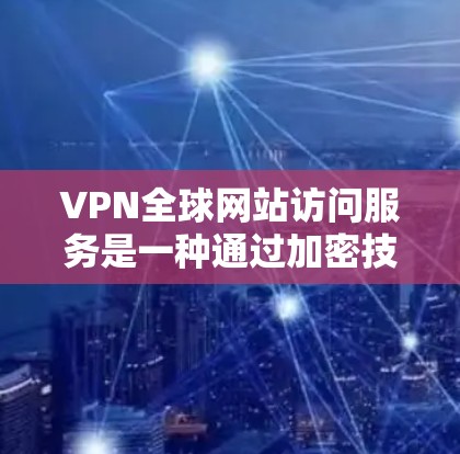 VPN全球网站访问服务是一种通过加密技术在安全、匿名的网络环境中访问外部互联网资源的技术。以下是对VPN访问服务的详细总结