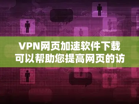 VPN网页加速软件下载可以帮助您提高网页的访问速度和流畅度。如果您需要下载或使用这些软件，以下是一些推荐的VPN网页加速软件及其下载链接