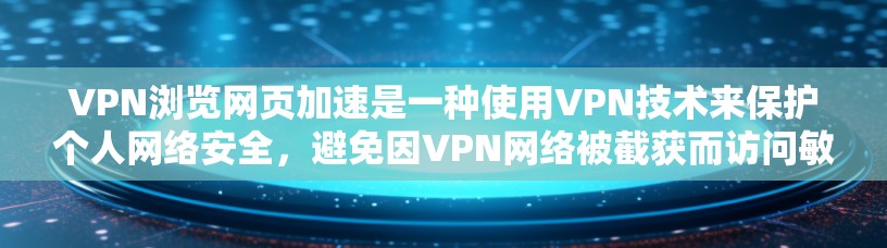 VPN浏览网页加速是一种使用VPN技术来保护个人网络安全，避免因VPN网络被截获而访问敏感网站的方法。以下是详细的步骤和注意事项