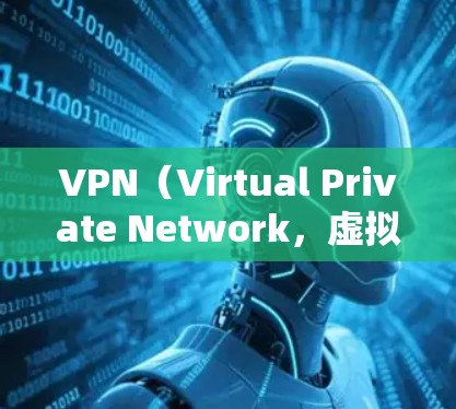 VPN（Virtual Private Network，虚拟网络）是指通过网络协议传输数据，将内部网络转换为对外部网络的服务。VPN在国际上也有相应的工具，用于保护用户在国际网络环境下的安全