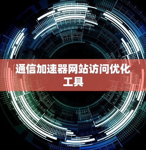 通信加速器网站访问优化工具