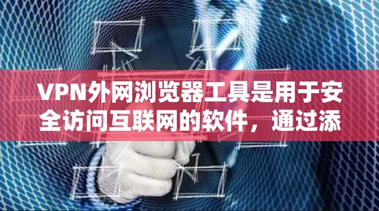 VPN外网浏览器工具是用于安全访问互联网的软件，通过添加这些工具到浏览器中，用户可以安全地使用VPN服务。以下是一些常见的VPN外网浏览器工具及其使用方法
