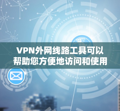 VPN外网线路工具可以帮助您方便地访问和使用VPN服务，方便您远程访问服务器或设备。以下是一些常用的VPN外网线路工具及其功能