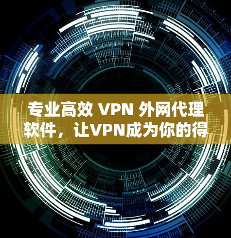 专业高效 VPN 外网代理软件，让VPN成为你的得力助手