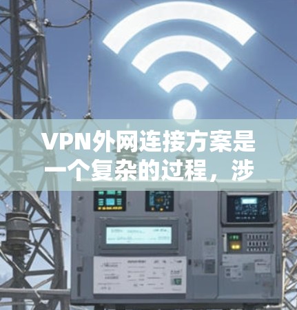 VPN外网连接方案是一个复杂的过程，涉及服务器配置、防火墙、应用管理、安全策略以及监控等。以下是一个详细且分步的方案，供您参考