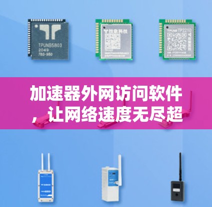 加速器外网访问软件，让网络速度无尽超快