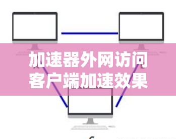 加速器外网访问客户端加速效果显著