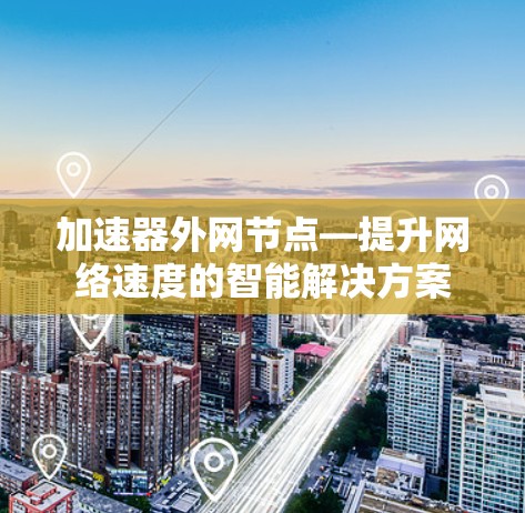 加速器外网节点—提升网络速度的智能解决方案