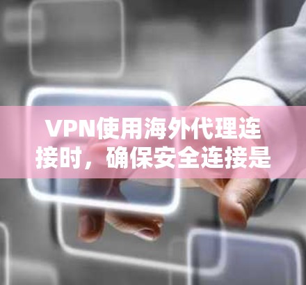 VPN使用海外代理连接时，确保安全连接是关键。中国网络和内容政策可能会对您的连接产生影响，因此需要谨慎处理。以下是一些建议