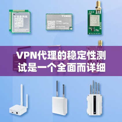 VPN代理的稳定性测试是一个全面而详细的过程，旨在确保代理在不同环境下的正常运行。以下是一步步的指南