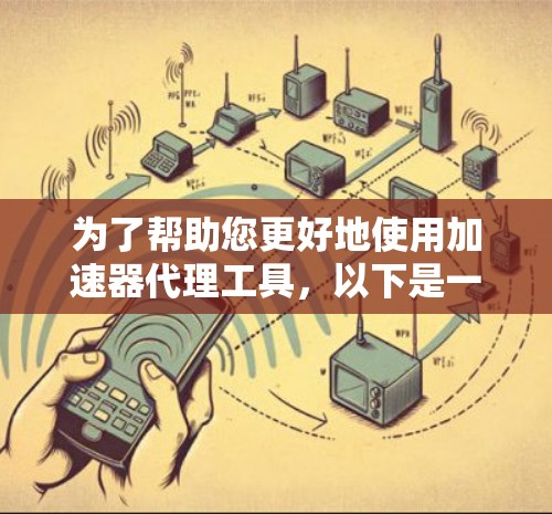 为了帮助您更好地使用加速器代理工具，以下是一些整理的建议和信息