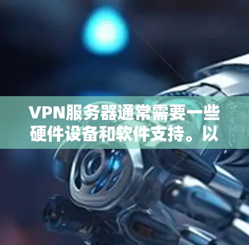 VPN服务器通常需要一些硬件设备和软件支持。以下是一些常见的配置步骤和硬件设备