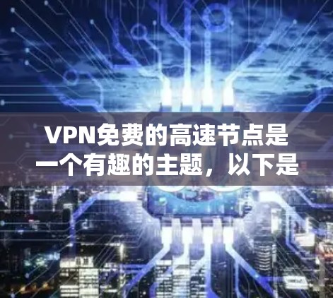 VPN免费的高速节点是一个有趣的主题，以下是基于您的问题的总结和建议