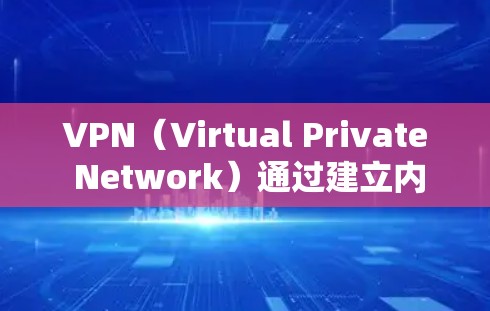 VPN（Virtual Private Network）通过建立内部连接，将外部的访问变成内部的通信，旨在保护数据和通信不受外界攻击的影响。以下是关于VPN的一些关键点