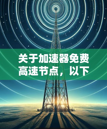 关于加速器免费高速节点，以下是详细的分析和总结，帮助您更好地理解这一概念