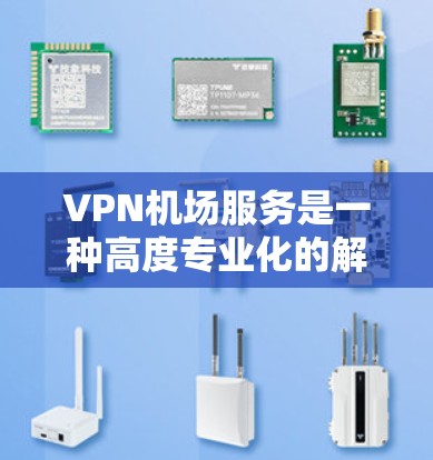 VPN机场服务是一种高度专业化的解决方案，旨在提供安全、隐私保护和高效访问机场设施的网络服务。以下是对 VPN 飞机场服务的详细分析和推荐