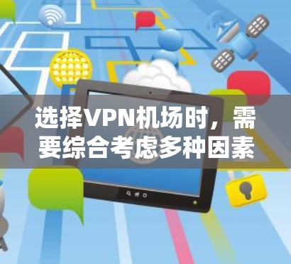 选择VPN机场时，需要综合考虑多种因素以确保安全和舒适。以下是一步步的指南