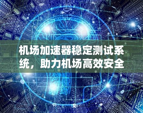 机场加速器稳定测试系统，助力机场高效安全运行
