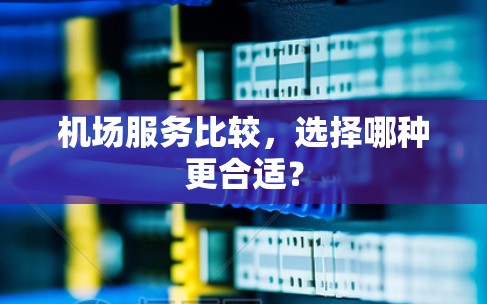 机场服务比较，选择哪种更合适？