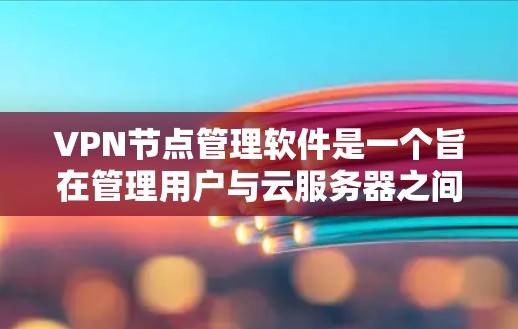 VPN节点管理软件是一个旨在管理用户与云服务器之间的连接的工具，其核心功能包括配置服务器端口、设置防火墙、监控流量以及限制访问权限。以下是对该软件功能的详细解释