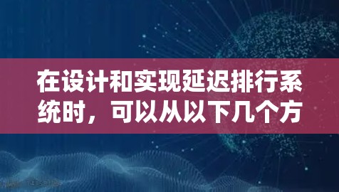 在设计和实现延迟排行系统时，可以从以下几个方面入手