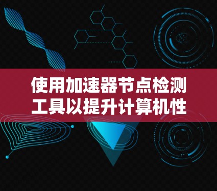 使用加速器节点检测工具以提升计算机性能