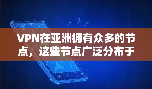 VPN在亚洲拥有众多的节点，这些节点广泛分布于中国的多个地区，如北京、上海、广州、深圳等，以及多个国际城市。以下是亚洲主要的VPN节点列表