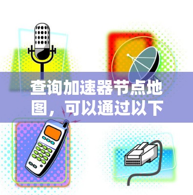 查询加速器节点地图，可以通过以下步骤进行