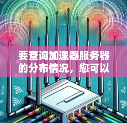 要查询加速器服务器的分布情况，您可以按照以下步骤进行操作