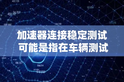 加速器连接稳定测试 可能是指在车辆测试系统中如何连接加速器模块或进行稳定测试。以下是可能的解释和步骤