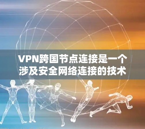 VPN跨国节点连接是一个涉及安全网络连接的技术问题。以下是对这一问题的详细分析和解决方案