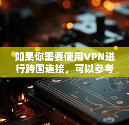 如果你需要使用VPN进行跨国连接，可以参考以下平台和工具，它们提供了多种VPN选择