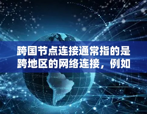 跨国节点连接通常指的是跨地区的网络连接，例如从一个地区的服务器连接到另一个地区的服务器。加速器在实现跨国节点连接时，需要考虑以下因素