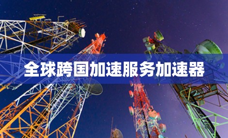 全球跨国加速服务加速器