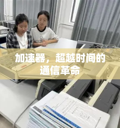 加速器，超越时间的通信革命